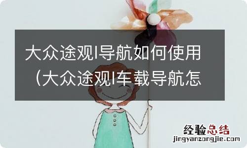 大众途观l车载导航怎么使用 大众途观l导航如何使用