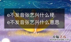 e不发音张艺兴什么梗 e不发音张艺兴什么意思