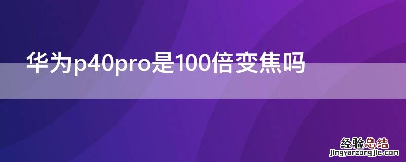 华为P40是100倍变焦吗