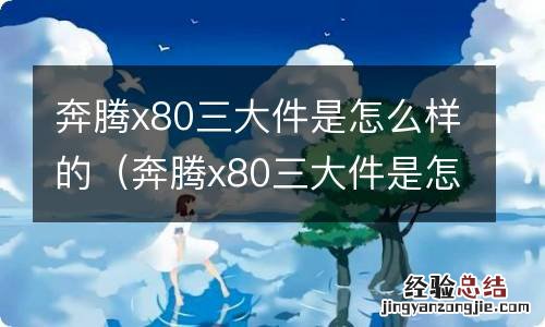 奔腾x80三大件是怎么样的 奔腾x80三大件是怎么样的