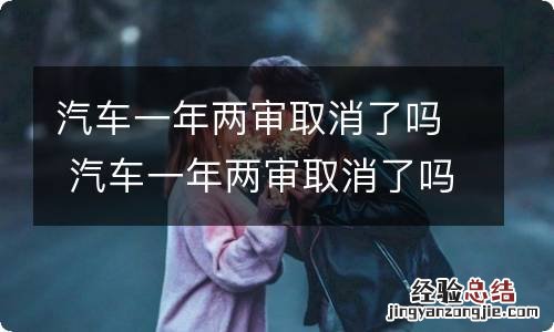 汽车一年两审取消了吗 汽车一年两审取消了吗?