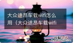 大众途昂车载wifi怎么连接 大众途昂车载wifi怎么用