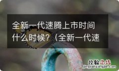 全新一代速腾上市时间什么时候开始 全新一代速腾上市时间什么时候?