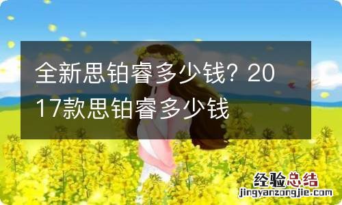 全新思铂睿多少钱? 2017款思铂睿多少钱