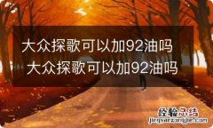 大众探歌可以加92油吗 大众探歌可以加92油吗?