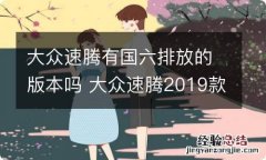 大众速腾有国六排放的版本吗 大众速腾2019款是国六排放吗