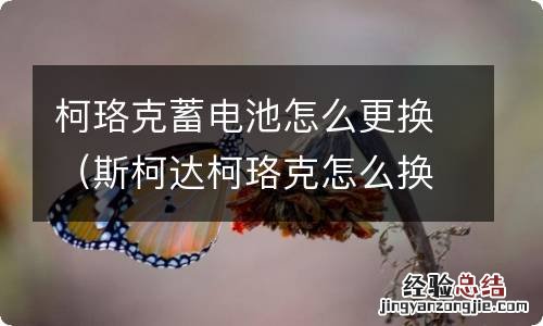 斯柯达柯珞克怎么换电池 柯珞克蓄电池怎么更换