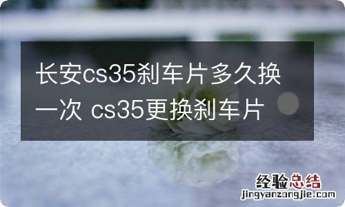 长安cs35刹车片多久换一次 cs35更换刹车片