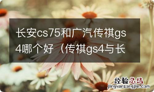 传祺gs4与长安cs75哪个车子比较好一点? 长安cs75和广汽传祺gs4哪个好