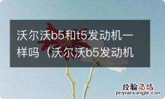 沃尔沃b5发动机与t5发动机区别 沃尔沃b5和t5发动机一样吗