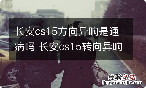 长安cs15方向异响是通病吗 长安cs15转向异响