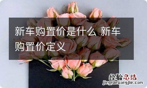 新车购置价是什么 新车购置价定义