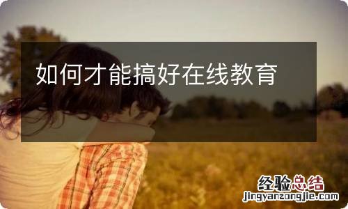 如何才能搞好在线教育