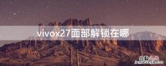 vivox27面部解锁在哪 vivox27面部识别在哪