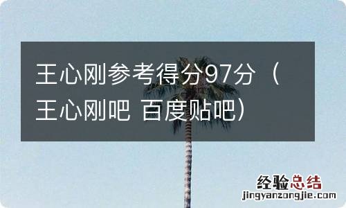 王心刚吧 百度贴吧 王心刚参考得分97分