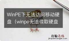 winpe无法读取硬盘 WinPE下无法访问移动硬盘