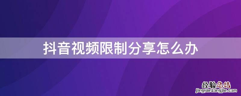 抖音视频限制分享怎么办