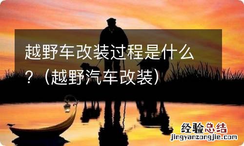 越野汽车改装 越野车改装过程是什么?