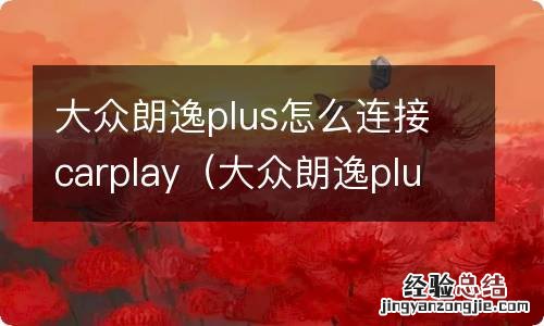 大众朗逸plus怎么连接蓝牙放歌 大众朗逸plus怎么连接carplay