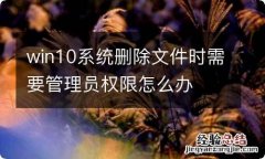 win10系统删除文件时需要管理员权限怎么办