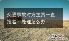 交通事故对方主责一直拖着不处理怎么办