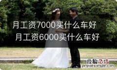 月工资7000买什么车好 月工资6000买什么车好