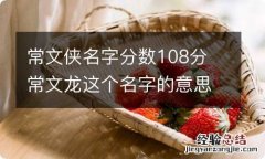 常文侠名字分数108分 常文龙这个名字的意思