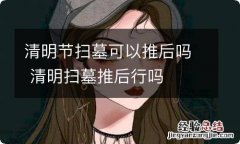 清明节扫墓可以推后吗 清明扫墓推后行吗