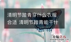 清明节踏青穿什么衣服合适 清明节踏青能干什么