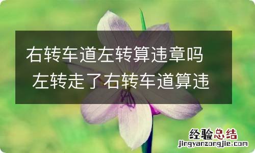 右转车道左转算违章吗 左转走了右转车道算违章吗