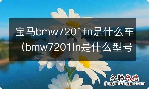 bmw7201ln是什么型号 宝马bmw7201fn是什么车