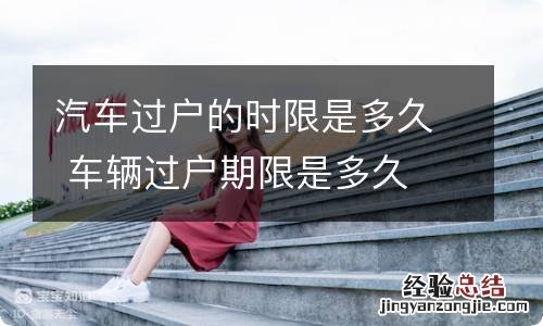 汽车过户的时限是多久 车辆过户期限是多久