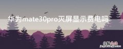 华为mate30pro灭屏显示会不会烧屏 华为mate30pro灭屏显示费电吗