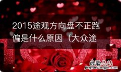 大众途观方向盘感觉不正 2015途观方向盘不正跑偏是什么原因