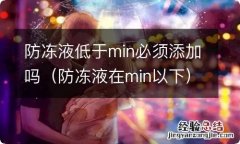 防冻液在min以下 防冻液低于min必须添加吗