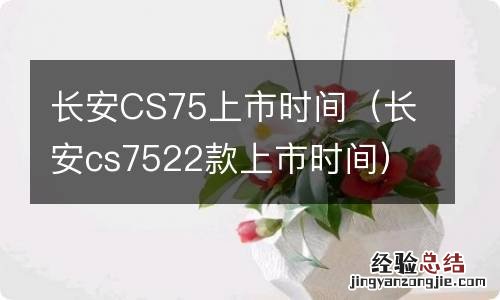 长安cs7522款上市时间 长安CS75上市时间