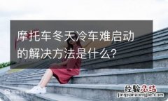 摩托车冬天冷车难启动的解决方法是什么？