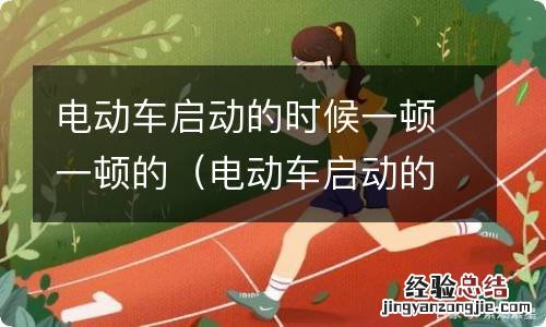 电动车启动的时候一顿一顿的无力 电动车启动的时候一顿一顿的