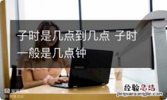 子时是几点到几点 子时一般是几点钟