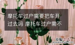 摩托车过户需要把车开过去吗 摩托车过户需不需要把摩托车开过去