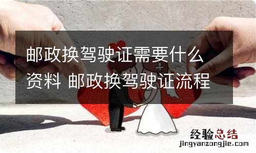 邮政换驾驶证需要什么资料 邮政换驾驶证流程