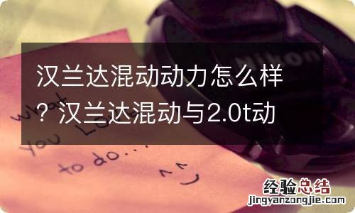 汉兰达混动动力怎么样? 汉兰达混动与2.0t动力怎么样