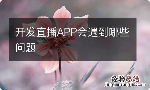 开发直播APP会遇到哪些问题