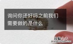 询问你还好吗之前我们需要做的是什么