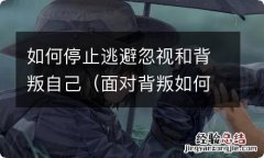 面对背叛如何调整自己 如何停止逃避忽视和背叛自己