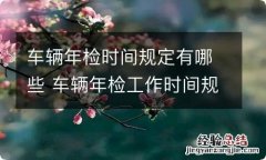 车辆年检时间规定有哪些 车辆年检工作时间规定