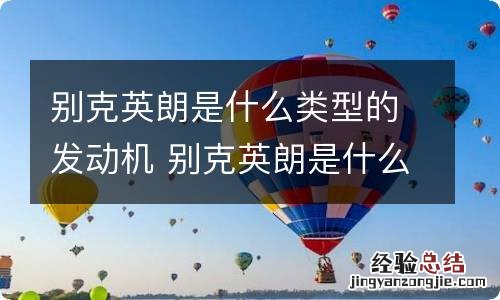 别克英朗是什么类型的发动机 别克英朗是什么类型的发动机型号