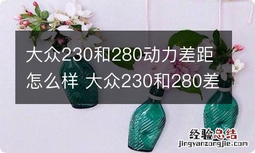 大众230和280动力差距怎么样 大众230和280差多少