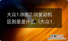 大众1.8t和2.0t哪个省油 大众1.8t和2.0t发动机区别是是什么