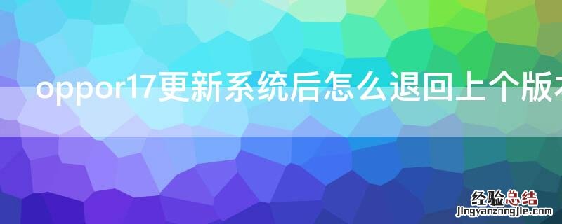 oppor17更新系统后怎么退回上个版本